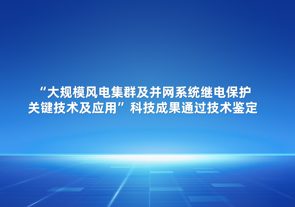 龙8股份参与的“大规模风电集群及并网系统继电保护关键技术及应用”科技成果通过技术鉴定